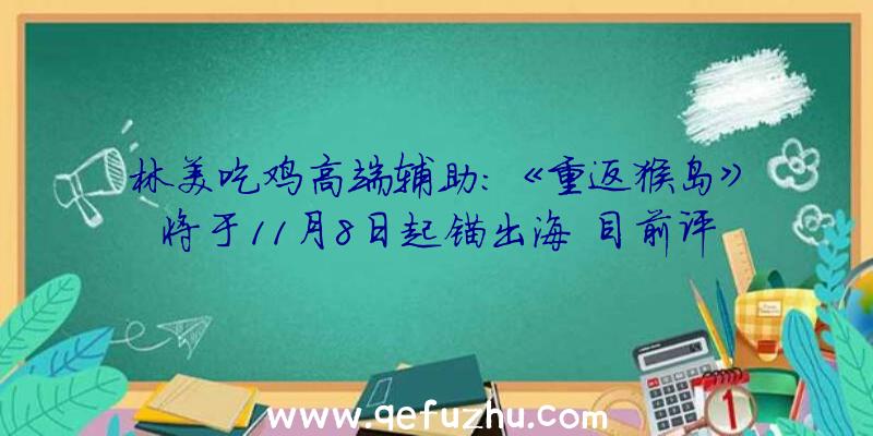 林美吃鸡高端辅助：《重返猴岛》将于11月8日起锚出海